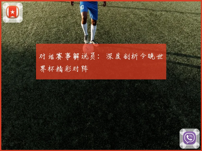 对话赛事解说员：深度剖析今晚世界杯精彩对阵
