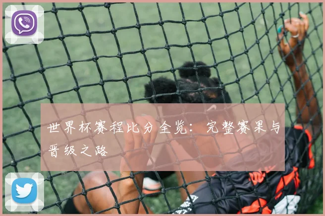 世界杯赛程比分全览：完整赛果与晋级之路